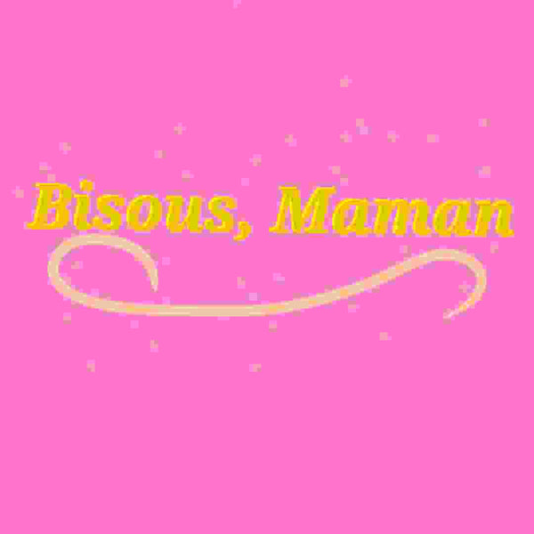 Bisous, Maman.
